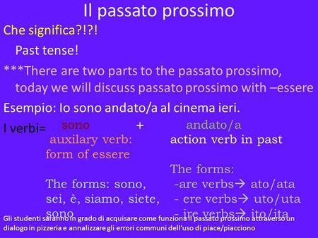 Il passato prossimo Che significa?!?! Past tense! ***There are two parts to the passato prossimo, today we will discuss passato prossimo with –essere Esempio: