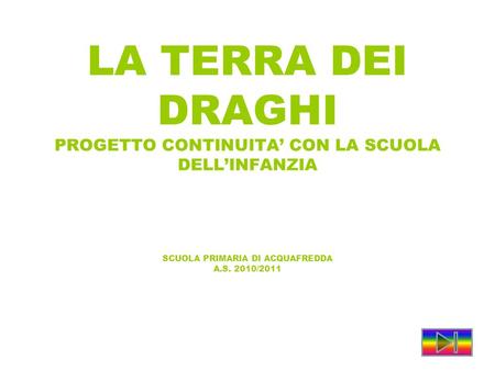 LA TERRA DEI DRAGHI PROGETTO CONTINUITA’ CON LA SCUOLA DELL’INFANZIA SCUOLA PRIMARIA DI ACQUAFREDDA A.S. 2010/2011.