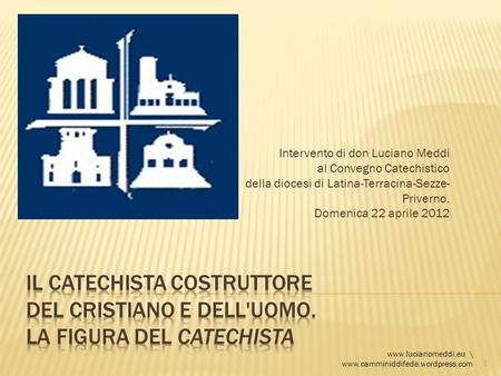 Intervento di don Luciano Meddi al Convegno Catechistico della diocesi di Latina-Terracina-Sezze-Priverno. Domenica 22 aprile 2012 Il catechista costruttore.