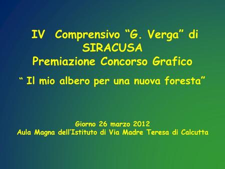 IV Comprensivo G. Verga di SIRACUSA Premiazione Concorso Grafico Il mio albero per una nuova foresta Giorno 26 marzo 2012 Aula Magna dellIstituto di Via.