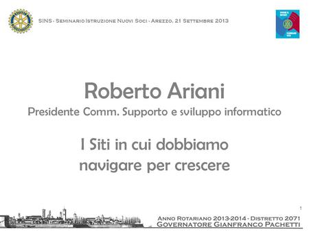 Roberto Ariani Presidente Comm. Supporto e sviluppo informatico I Siti in cui dobbiamo navigare per crescere SINS - Seminario Istruzione Nuovi Soci - Arezzo,