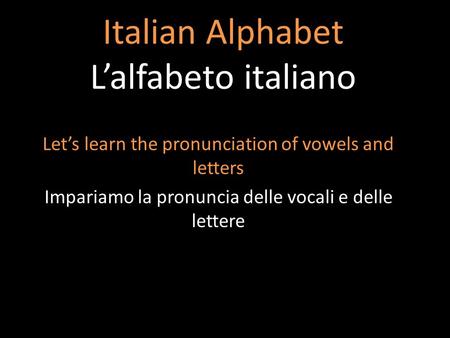 Italian Alphabet Lalfabeto italiano Lets learn the pronunciation of vowels and letters Impariamo la pronuncia delle vocali e delle lettere.