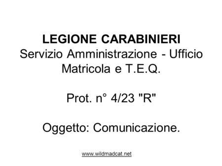 LEGIONE CARABINIERI Servizio Amministrazione - Ufficio Matricola e T.E.Q. Prot. n° 4/23 R Oggetto: Comunicazione. www.wildmadcat.net.