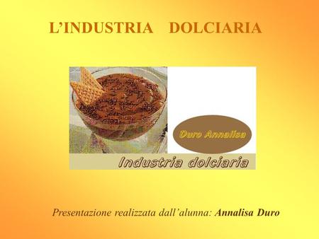 LINDUSTRIA DOLCIARIA Presentazione realizzata dallalunna: Annalisa Duro.