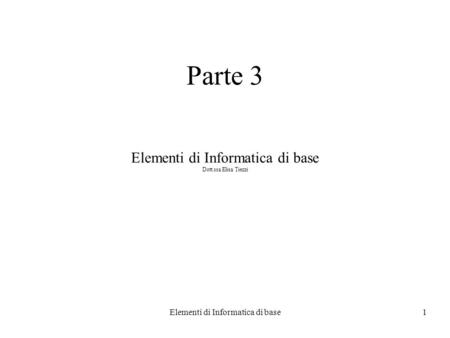 Elementi di Informatica di base1 Parte 3 Elementi di Informatica di base Dott.ssa Elisa Tiezzi.