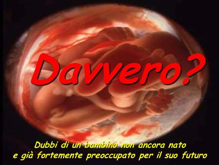 Davvero? Dubbi di un bambino non ancora nato e già fortemente preoccupato per il suo futuro.