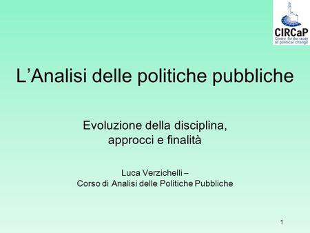 LAnalisi delle politiche pubbliche Evoluzione della disciplina, approcci e finalità Luca Verzichelli – Corso di Analisi delle Politiche Pubbliche 1.