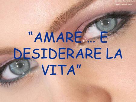 “AMARE … E DESIDERARE LA VITA”