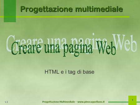 V.1 Progettazione Multimediale – www.pinocappellano.it 1 Progettazione multimediale HTML e i tag di base.