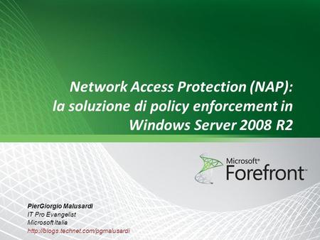 Network Access Protection (NAP): la soluzione di policy enforcement in Windows Server 2008 R2 PierGiorgio Malusardi IT Pro Evangelist Microsoft Italia.