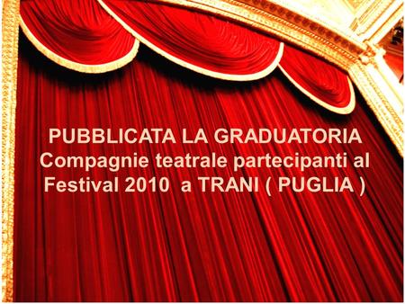 PUBBLICATA LA GRADUATORIA Compagnie teatrale partecipanti al Festival 2010 a TRANI ( PUGLIA )