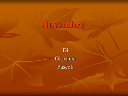 Novembre DiGiovanniPascoli. Biografia Giovanni Pascoli nacque a San Mauro di Romagna il 31 dicembre 1855. Da ragazzo fu nel collegio dei Padri Scolopi.