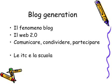 Blog generation Il fenomeno blog Il web 2.0 Comunicare, condividere, partecipare Le itc e la scuola.