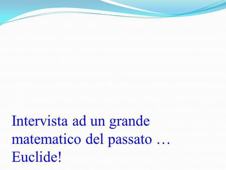 Intervista ad un grande matematico del passato … Euclide!