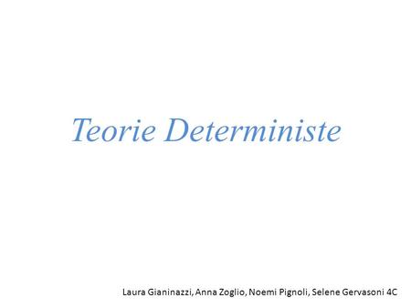 Teorie Deterministe Laura Gianinazzi, Anna Zoglio, Noemi Pignoli, Selene Gervasoni 4C.