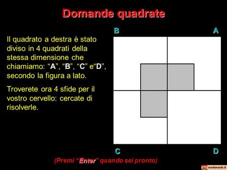Domande quadrate BAD C Il quadrato a destra è stato diviso in 4 quadrati della stessa dimensione che chiamiamo: A, B, C eD, secondo la figura a lato. Troverete.