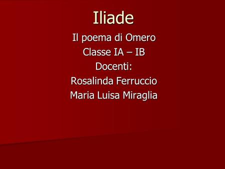 Iliade Il poema di Omero Classe IA – IB Docenti: Rosalinda Ferruccio