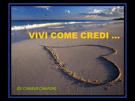VIVI COME CREDI ... (DI CHARLIE CHAPLIN).