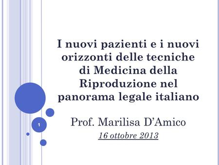 1 I nuovi pazienti e i nuovi orizzonti delle tecniche di Medicina della Riproduzione nel panorama legale italiano Prof. Marilisa DAmico 16 ottobre 2013.