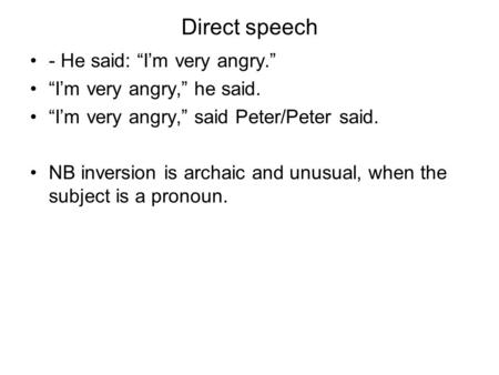 Direct speech - He said: Im very angry. Im very angry, he said. Im very angry, said Peter/Peter said. NB inversion is archaic and unusual, when the subject.