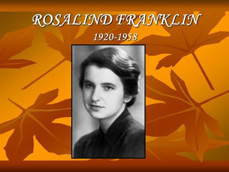 ROSALIND FRANKLIN 1920-1958. VITA : nasce il 25 luglio 1920 a Londra da una famiglia di banchieri di origine anglo-ebraica. nasce il 25 luglio 1920 a.