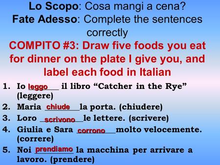 Lo Scopo: Cosa mangi a cena? Fate Adesso: Complete the sentences correctly COMPITO #3: Draw five foods you eat for dinner on the plate I give you, and.