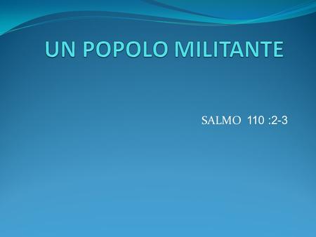 UN POPOLO MILITANTE SALMO 110 :2-3.