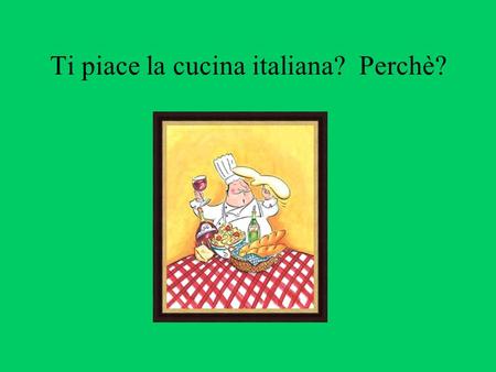Ti piace la cucina italiana? Perchè?