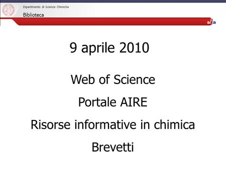 27/04/2009 Web of Science Portale AIRE Risorse informative in chimica Brevetti 9 aprile 2010 Dipartimento di Scienze Chimiche Biblioteca.
