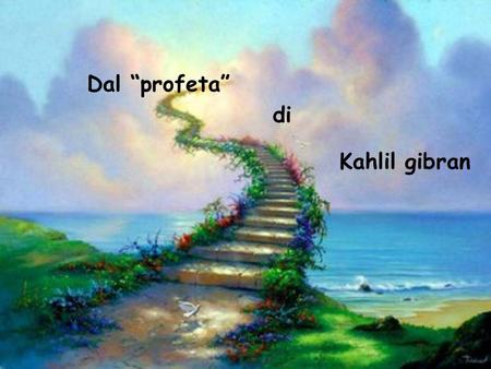 Dal “profeta” di Kahlil gibran.