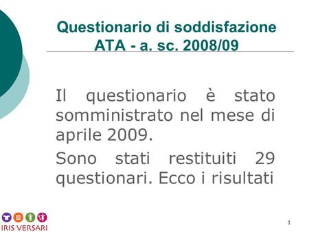 1 Questionario di soddisfazione ATA - a. sc. 2008/09 Il questionario è stato somministrato nel mese di aprile 2009. Sono stati restituiti 29 questionari.