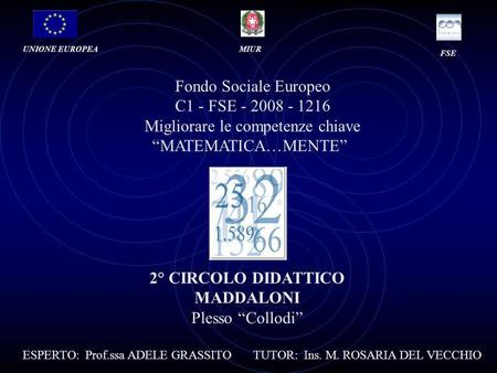 Fondo Sociale Europeo C1 - FSE - 2008 - 1216 Migliorare le competenze chiave MATEMATICA…MENTE UNIONE EUROPEAMIUR FSE 2° CIRCOLO DIDATTICO MADDALONI Plesso.