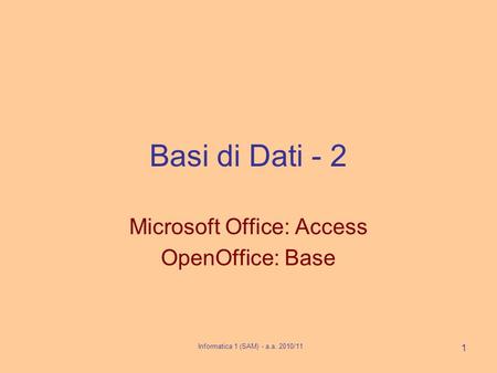 Informatica 1 (SAM) - a.a. 2010/11 1 Basi di Dati - 2 Microsoft Office: Access OpenOffice: Base.