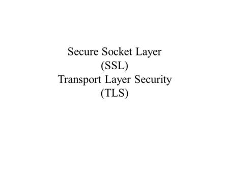 Secure Socket Layer (SSL) Transport Layer Security (TLS)