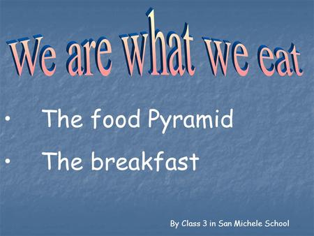 The food Pyramid The breakfast We are what we eat