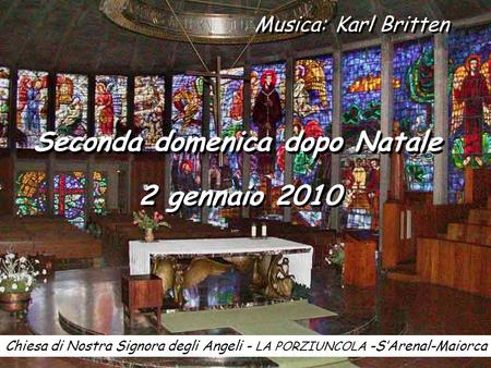 Musica: Karl Britten Seconda domenica dopo Natale 2 gennaio 2010 Chiesa di Nostra Signora degli Angeli - LA PORZIUNCOLA -SArenal-Maiorca.