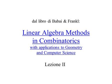 Linear Algebra Methods in Combinatorics with applications to Geometry and Computer Science Lezione II dal libro di Babai & Frankl:
