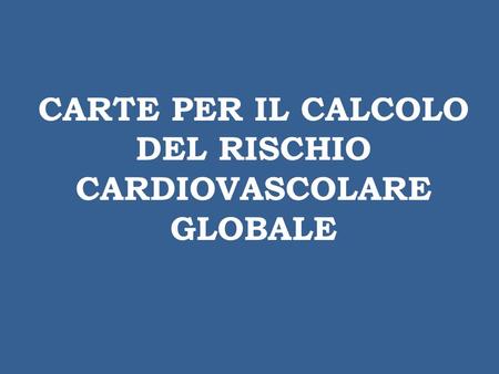CARTE PER IL CALCOLO DEL RISCHIO CARDIOVASCOLARE GLOBALE