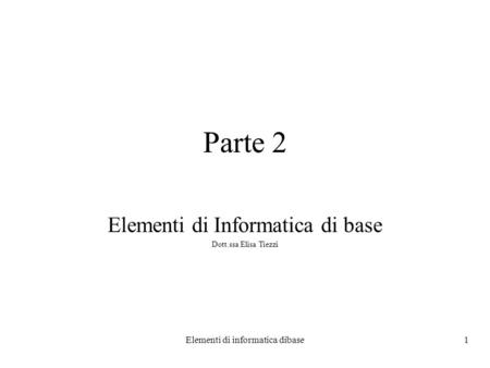 Elementi di Informatica di base Dott.ssa Elisa Tiezzi