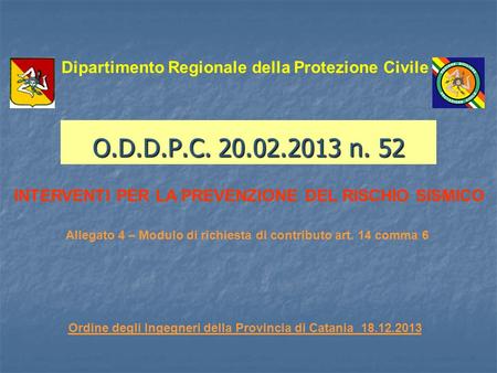 O.D.D.P.C. 20.02.2013 n. 52 Dipartimento Regionale della Protezione Civile INTERVENTI PER LA PREVENZIONE DEL RISCHIO SISMICO Ordine degli Ingegneri della.