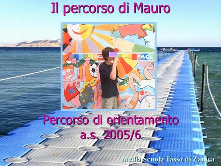 Il percorso di Mauro Percorso di orientamento a.s. 2005/6 media Scuola Tasso di Zanica.