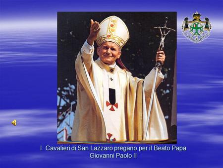 I Cavalieri di San Lazzaro pregano per il Beato Papa Giovanni Paolo II.