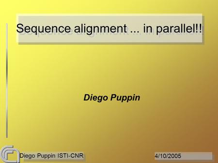 4/10/2005 Diego Puppin ISTI-CNR Sequence alignment... in parallel!! Diego Puppin.