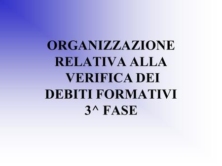 ORGANIZZAZIONE RELATIVA ALLA VERIFICA DEI DEBITI FORMATIVI 3^ FASE.