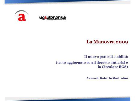 La Manovra 2009 Il nuovo patto di stabilità (testo aggiornato con il decreto anticrisi e la Circolare RGS) A cura di Roberto Mastrofini.