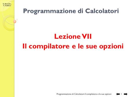 G. Amodeo, C. Gaibisso Programmazione di Calcolatori Lezione VII Il compilatore e le sue opzioni Programmazione di Calcolatori: il compilatore e le sue.