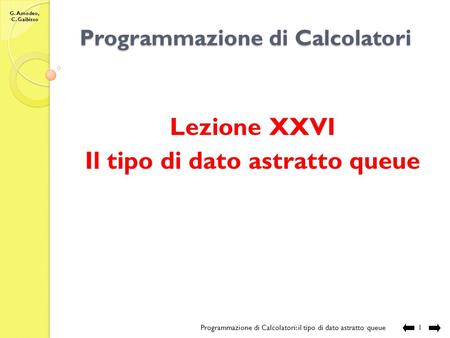 G. Amodeo, C. Gaibisso Programmazione di Calcolatori Lezione XXVI Il tipo di dato astratto queue Programmazione di Calcolatori: il tipo di dato astratto.