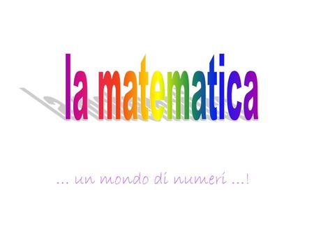La matematica … un mondo di numeri …!.