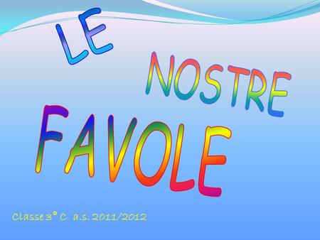 LE NOSTRE FAVOLE Classe 3° C a.s. 2011/2012.