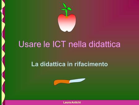 Laura Antichi Usare le ICT nella didattica La didattica in rifacimento.